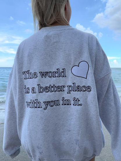THE WORLD IS A BETTER PLACE WITH YOU IN IT SWEATSHIRT