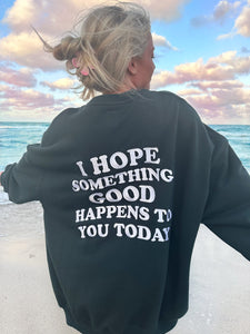 I HOPE SOMETHING GOOD HAPPENS TO YOU TODAY EMBROIDER SWEATSHIRT